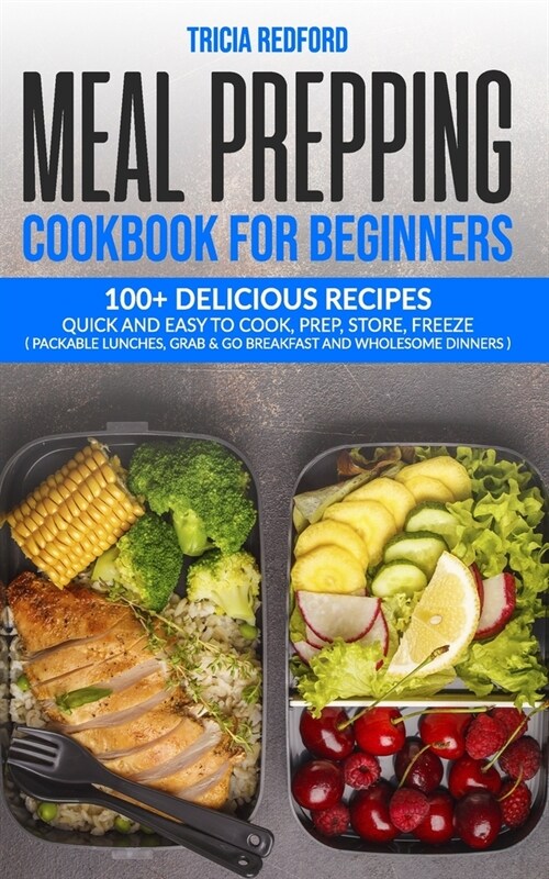 Meal Prepping Cookbook for Beginners: 100+ Delicious Recipes Quick and Easy to Cook, Prep Store, Freeze ( Packable Lunches, Grab & Go Breakfast and Wh (Paperback)