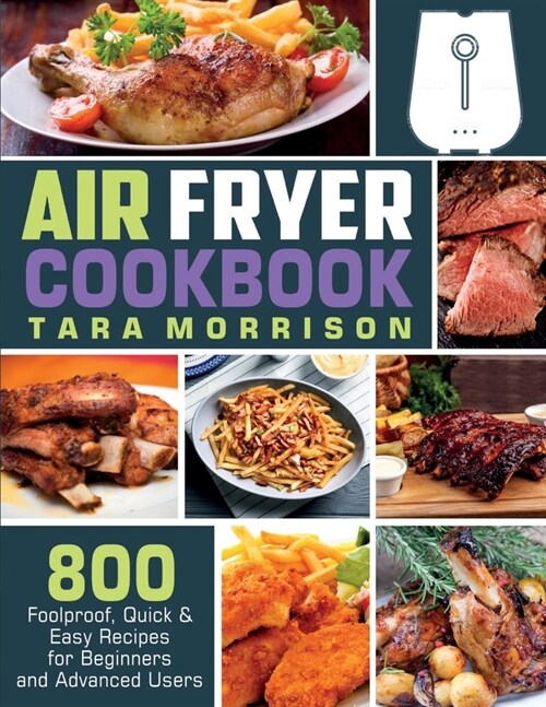 Air Fryer Cookbook: 800 Foolproof, Quick & Easy Recipes for Beginners and Advanced Users (Paperback)