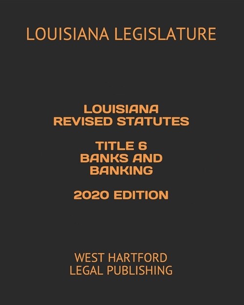 Louisiana Revised Statutes Title 6 Banks and Banking 2020 Edition: West Hartford Legal Publishing (Paperback)