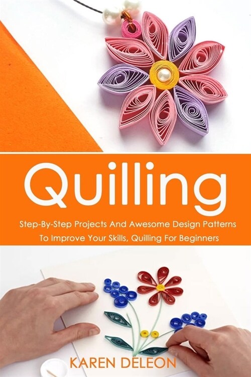 Quilling: Step-By-Step Projects And Awesome Design Patterns To Improve Your Skills(Quilling For Beginners) (Paperback)