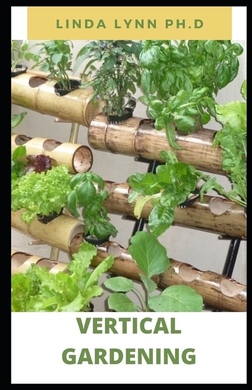Vertical Gardening: The Beginners Guide to Organic Vegetables and Flowers in Much Less Space and how to set up a vertical growing (Paperback)