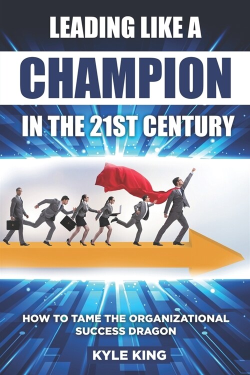 Leading Like a Champion in the 21st Century: How to Tame the Organizational Success Dragon (Paperback)
