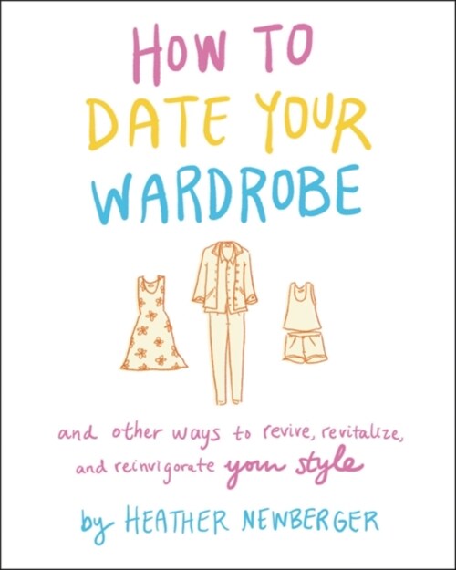 How to Date Your Wardrobe: And Other Ways to Revive, Revitalize, and Reinvigorate Your Style (Hardcover)