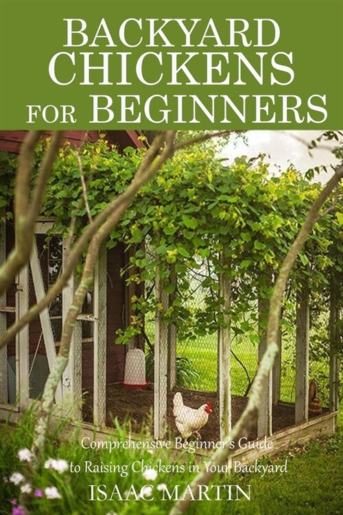 Backyard Chickens for Beginners: Comprehensive Beginners Guide to Raising Chickens in Your Backyard (Paperback)