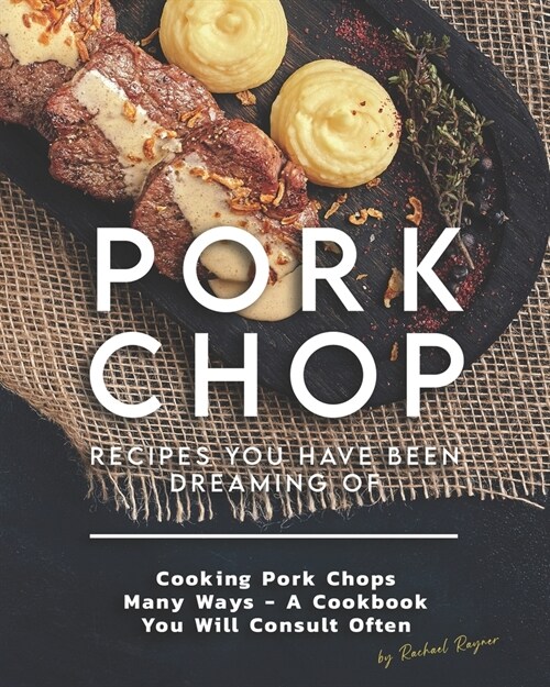 Pork Chop Recipes You Have Been Dreaming Of: Cooking Pork Chops Many Ways - A Cookbook You Will Consult Often (Paperback)