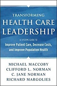 Transforming Health Care Leadership: A Systems Guide to Improve Patient Care, Decrease Costs, and Improve Population Health (Hardcover, New)