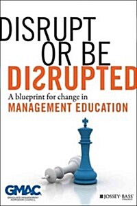 Disrupt or Be Disrupted: A Blueprint for Change in Management Education (Hardcover)