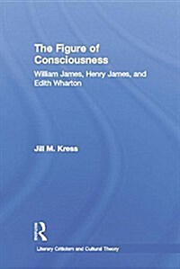 The Figure of Consciousness : William James, Henry James and Edith Wharton (Paperback)