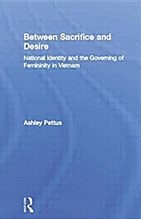 Between Sacrifice and Desire : National Identity and the Governing of Femininity in Vietnam (Paperback)