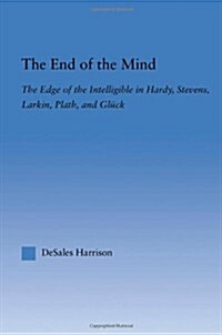 The End of the Mind : The Edge of the Intelligible in Hardy, Stevens, Larking, Plath, and Gluck (Paperback)