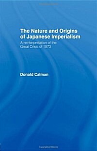 The Nature and Origins of Japanese Imperialism : A Re-interpretation of the 1873 Crisis (Paperback)
