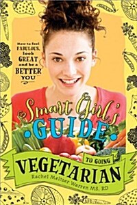 The Smart Girls Guide to Going Vegetarian: How to Look Great, Feel Fabulous, and Be a Better You (Paperback)
