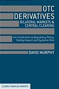 OTC Derivatives: Bilateral Trading and Central Clearing : An Introduction to Regulatory Policy, Market Impact and Systemic Risk (Hardcover)