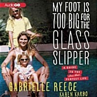 My Foot Is Too Big for the Glass Slipper: A Guide to the Less Than Perfect Life (Audio CD)