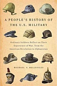 A Peoples History of the U.S. Military: Ordinary Soldiers Reflect on Their Experience of War, from the American Revolution to Afghanistan (Paperback)