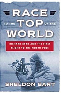 Race to the Top of the World: Richard Byrd and the First Flight to the North Pole (Hardcover)