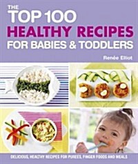 The Top 100 Healthy Recipes for Babies & Toddlers: Delicious, Healthy Recipes for Purees, Finger Foods and Meals (Paperback)