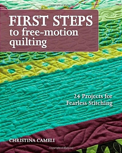 First Steps to Free-Motion Quilting: 24 Projects for Fearless Stitching (Paperback)