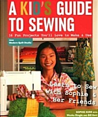 A Kids Guide to Sewing: Learn to Sew with Sophie & Her Friends: 16 Fun Projects Youll Love to Make & Use (Paperback)