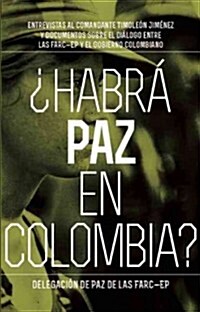 Habr?Paz En Colombia?: Entrevistas Al Comandante Timole? Jim?ez Sobre El Dialog Entre Las Farc-Ep Y El Gobierno Colombiano (Paperback)