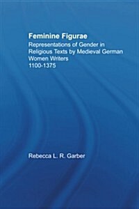 Feminine Figurae : Representations of Gender in Religious Texts by Medieval German Women Writers, 1100-1475 (Paperback)