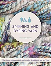 Spinning and Dyeing Yarn: The Home Spinners Guide to Creating Traditional and Art Yarns (Hardcover)