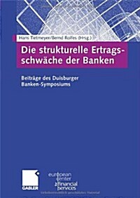 Die Strukturelle Ertragsschw?he Der Banken: Beitr?e Des Duisburger Banken-Symposiums (Hardcover, 2006)