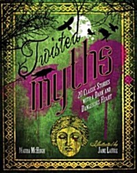 Twisted Myths: 20 Classic Stories with a Dark and Dangerous Heart (Hardcover)