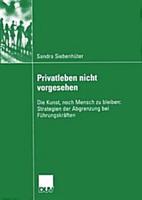 Privatleben Nicht Vorgesehen: Die Kunst, Noch Mensch Zu Bleiben: Strategien Der Abgrenzung Bei F?rungskr?ten (Paperback, 2005)