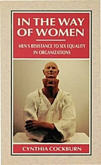 In the Way of Women : Mens Resistance to Sex Equality in Organizations (Paperback)