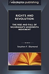 Rights and Revolution: The Rise and Fall of Nicaraguas Sandinista Movement (Paperback)