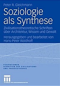 Soziologie ALS Synthese: Zivilisationstheoretische Schriften ?er Architektur, Wissen Und Gewalt (Hardcover, 2006)