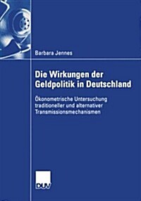 Die Wirkungen Der Geldpolitik in Deutschland: ?onometrische Untersuchung Traditioneller Und Alternativer Transmissionsmechanismen (Paperback, 2003)