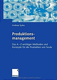 Produktionsmanagement : Das a - Z Wichtiger Methoden Und Konzepte Fur Die Produktion Von Heute (Paperback, 2006 ed.)