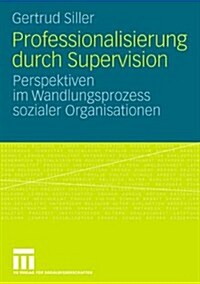 Professionalisierung Durch Supervision: Perspektiven Im Wandlungsprozess Sozialer Organisationen (Paperback, 2008)