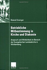 Betriebliche Mitbestimmung in Kirche Und Diakonie : Anspruch Und Wirklichkeit Im Bereich Der Evangelischen Landeskirche in Wurttemberg (Paperback, 2006 ed.)