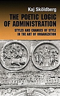 The Poetic Logic of Administration : Styles and Changes of Style in the Art of Organizing (Paperback)