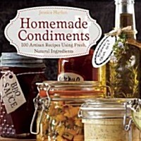 Homemade Condiments: Artisan Recipes Using Fresh, Natural Ingredients (Hardcover)