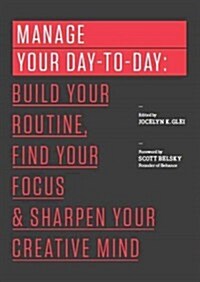 Manage Your Day-To-Day: Build Your Routine, Find Your Focus, and Sharpen Your Creative Mind (Paperback)