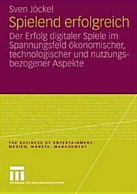 Spielend Erfolgreich: Der Erfolg Digitaler Spiele Im Spannungsfeld ?onomischer, Technologischer Und Nutzungsbezogener Aspekte (Paperback, 2009)