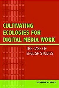 Cultivating Ecologies for Digital Media Work: The Case of English Studies (Paperback)
