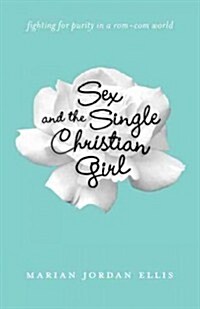 Sex and the Single Christian Girl: Fighting for Purity in a Rom-Com World (Paperback)