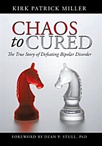Chaos to Cured: The True Story of Defeating Bipolar Disorder (Hardcover)