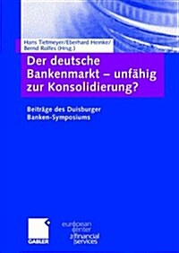 Der Deutsche Bankenmarkt -- Unf?ig Zur Konsolidierung?: Beitr?e Des Duisburger Banken-Symposiums (Hardcover, 2004)