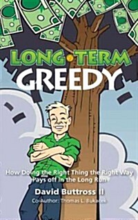 Long-Term Greedy: How Doing the Right Thing the Right Way Pays Off in the Long Run (Paperback)