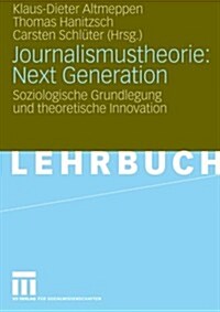 Journalismustheorie: Next Generation: Soziologische Grundlegung Und Theoretische Innovation (Paperback, 2007)