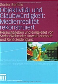 Objektivitat Und Glaubwurdigkeit: Medienrealitat Rekonstruiert (Hardcover, 2008)