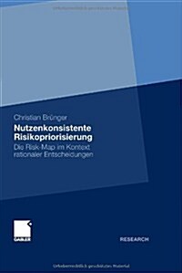 Nutzenkonsistente Risikopriorisierung: Die Risk-Map Im Kontext Rationaler Entscheidungen (Hardcover, 2011)