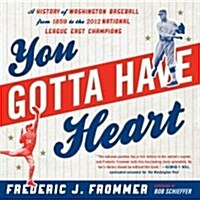 You Gotta Have Heart: A History of Washington Baseball from 1859 to the 2012 National League East Champions (Paperback)
