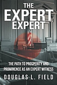 The Expert Expert: The Path to Prosperity and Prominence as an Expert Witness (Paperback)